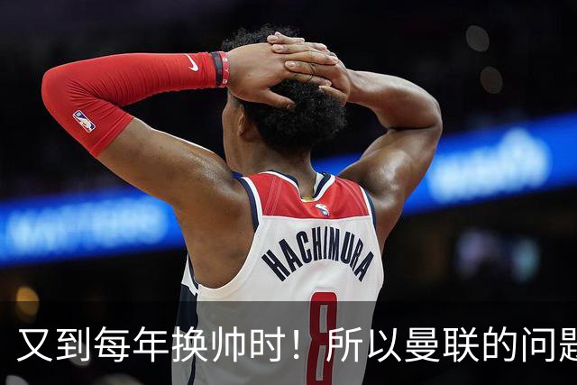 又到每年换帅时！所以曼联的问题，到底是主帅还是球员？